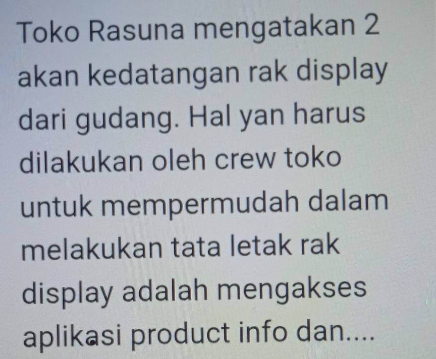 Toko Rasuna mengatakan 2 
akan kedatangan rak display 
dari gudang. Hal yan harus 
dilakukan oleh crew toko 
untuk mempermudah dalam 
melakukan tata letak rak 
display adalah mengakses 
aplikasi product info dan....