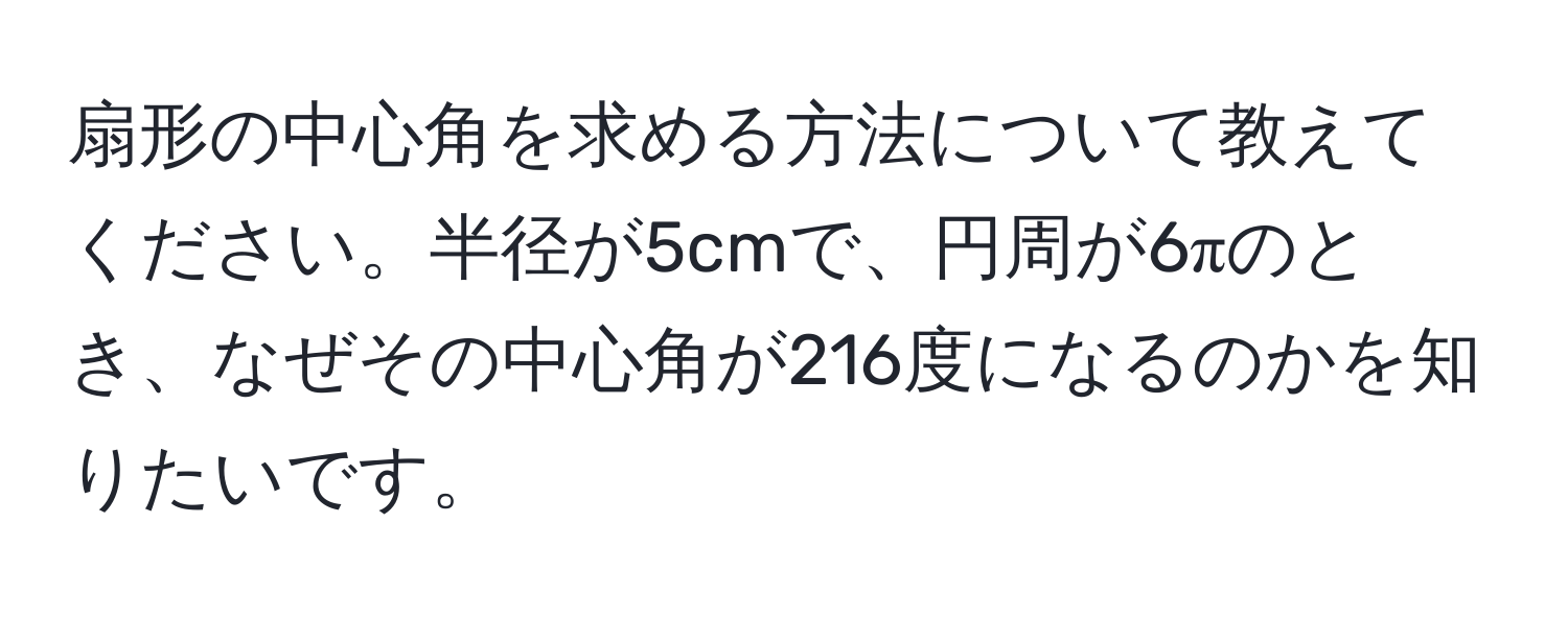 扇形の中心角を求める方法について教えてください。半径が5cmで、円周が6πのとき、なぜその中心角が216度になるのかを知りたいです。