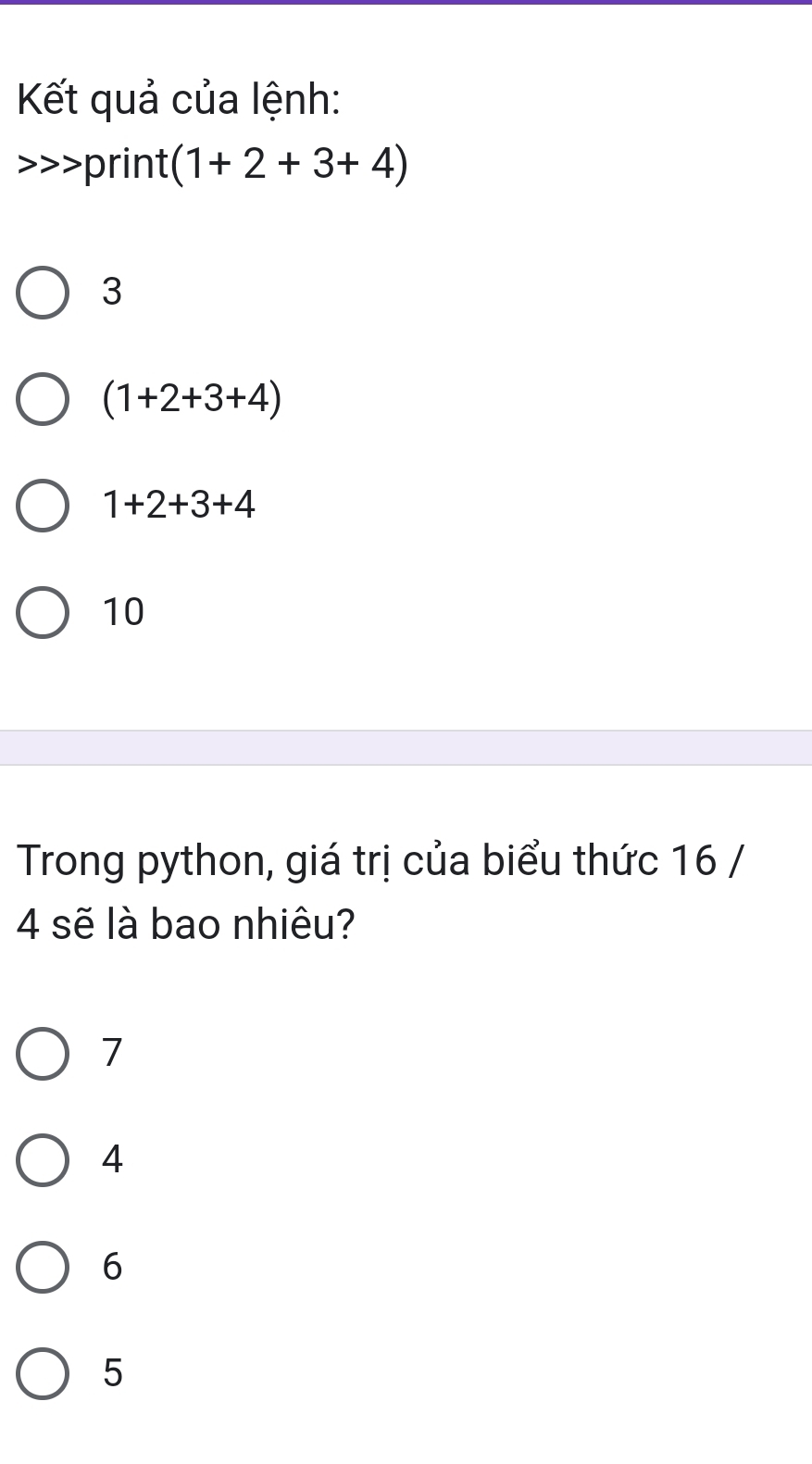 Kết quả của lệnh:
>>print (1+2+3+4)
3
(1+2+3+4)
1+2+3+4
10
Trong python, giá trị của biểu thức 16 /
4 sẽ là bao nhiêu?
7
4
6
5