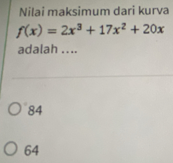 Nilai maksimum dari kurva
f(x)=2x^3+17x^2+20x
adalah ...
84
64