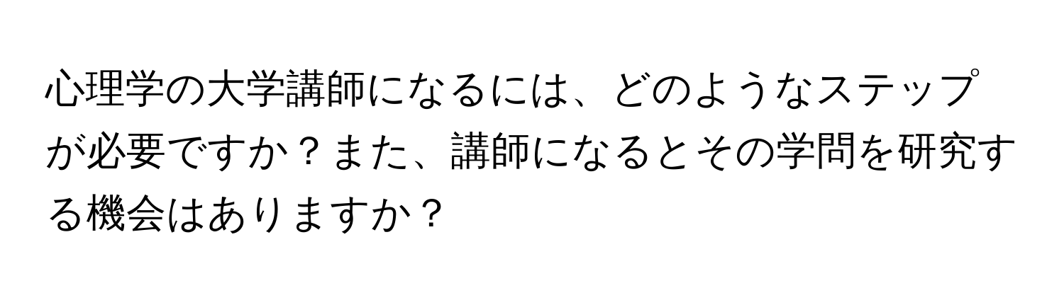 心理学の大学講師になるには、どのようなステップが必要ですか？また、講師になるとその学問を研究する機会はありますか？