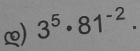 ) 3^5· 81^(-2).