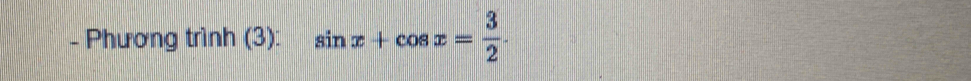 Phương trình (3): sin x+cos x= 3/2 .