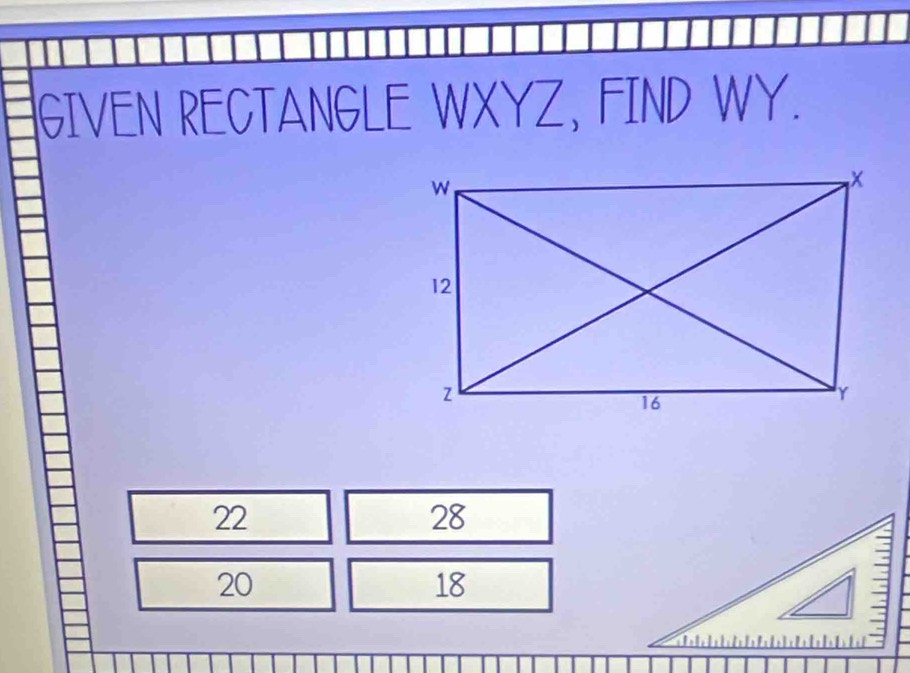 GIVEN RECTANGLE WXYZ, FIND WY.
22
28
20
18