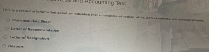 ess and Accounting Test 
This is a record of information about an individual that summarizes education, skills, work experience, and accomplishments. 
Statistical Data Sheet 
Letter of Recommendation 
Letter of Resignation 
Resume