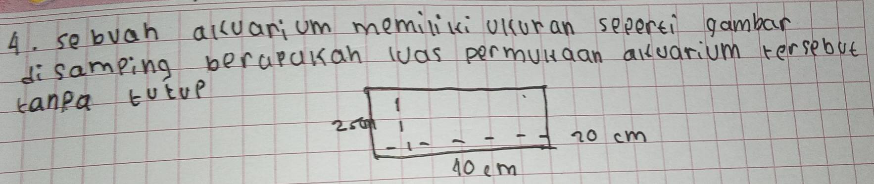 sebuah alcuarium memilicci uluran seperti gambar 
disamping berapuuan was permunaan alluarium tersebut 
kanea EVEup 
1
2sta
10 cm
10 em