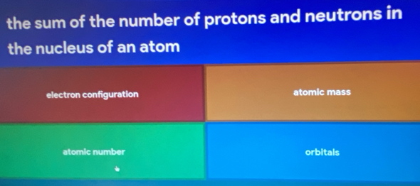 the sum of the number of protons and neutrons in
the nucleus of an atom
electron configuration atomic mass
atomic number orbitals