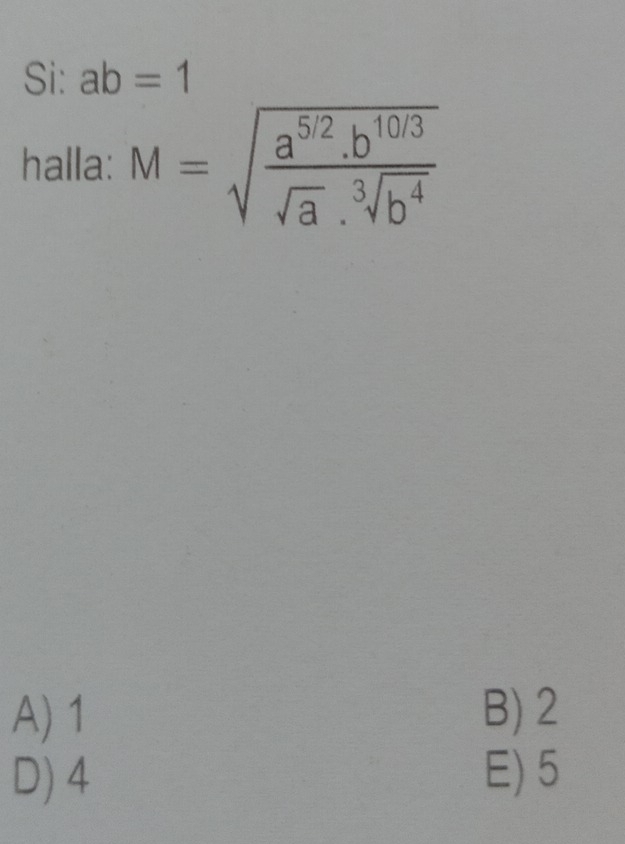 Si: ab=1
halla: M=sqrt(frac a^(5/2).b^(10/3))sqrt(a).sqrt[3](b^4)
A) 1 B) 2
D) 4 E) 5