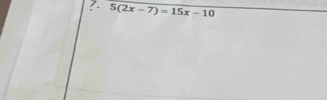 ?. 5(2x-7)=15x-10