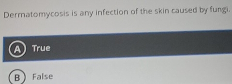 Dermatomycosis is any infection of the skin caused by fungi.
True
B False