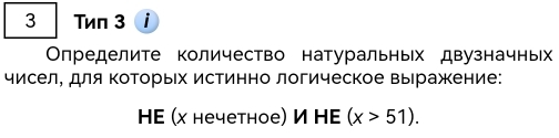 Twn 3 i 
Определите количество натуральньх двузначньх 
чисел, для ΚоΤорыΙх истинно логическое выражение: 
HE (x нечетное) И HE (x>51).