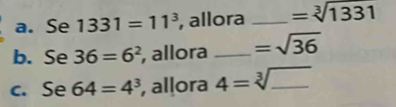 Se 1331=11^3 , allora _ =sqrt[3](1331)
b. Se 36=6^2 , allora _ =sqrt(36)
c. Se 64=4^3 , alḷora 4=sqrt[3](_ )