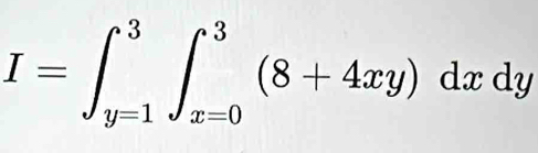 I=∈t _(y=1)^3∈t _(x=0)^3(8+4xy)dxdy