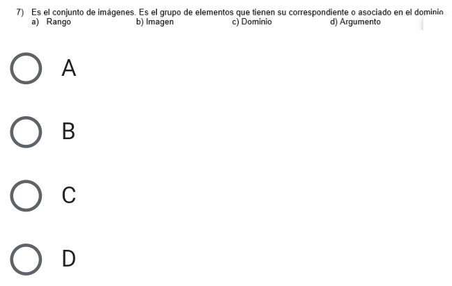 Es el conjunto de imágenes. Es el grupo de elementos que tienen su correspondiente o asociado en el dominio
a) Rango b) Imagen c) Dominio d) Argumento
A
B
C
D