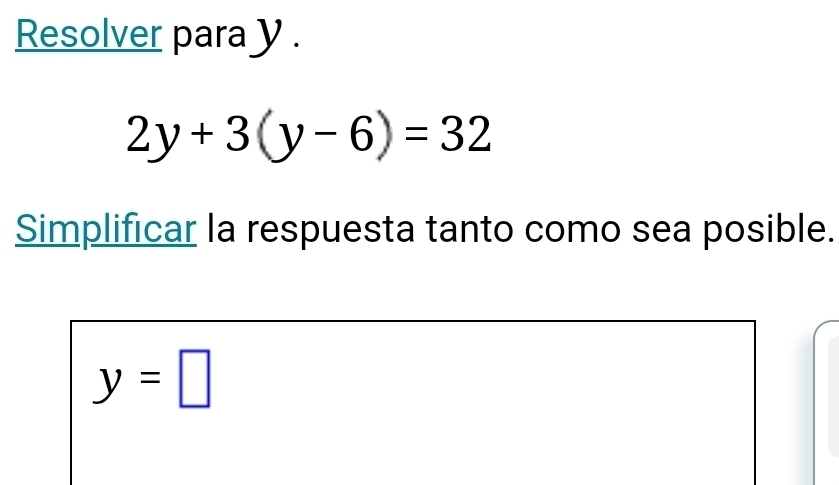 Resolver para y.
2y+3(y-6)=32
Simplificar la respuesta tanto como sea posible.
y=□