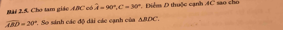 Cho tam giác ABC có hat A=90°, C=30°. Điểm D thuộc cạnh AC sao cho
widehat ABD=20° 7. So sánh các độ dài các cạnh của △ BDC.