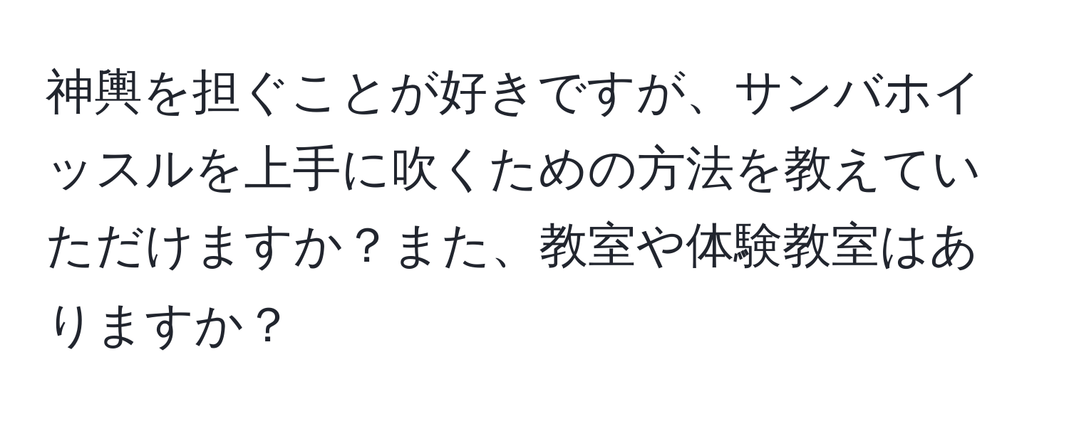 神輿を担ぐことが好きですが、サンバホイッスルを上手に吹くための方法を教えていただけますか？また、教室や体験教室はありますか？