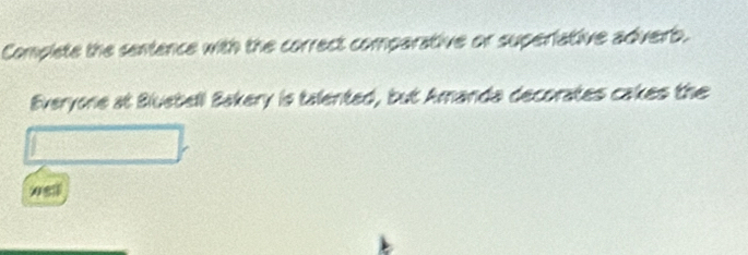 Complete the sentance with the correct comparative or superiative adverb. 
Everyone at Bluebell Bakery is talented, but Amanda decorates cakes the 
xsll