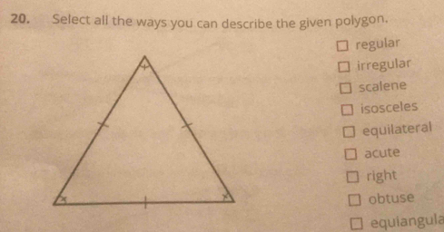 Select all the ways you can describe the given polygon,
regular
irregular
scalene
isosceles
equilateral
acute
right
obtuse
equiangula