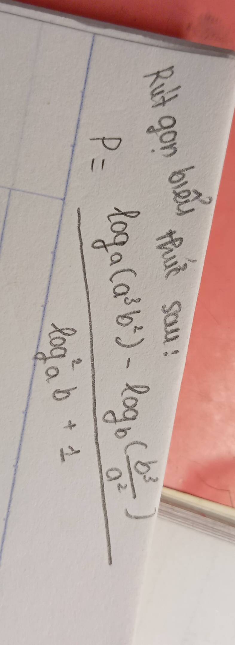 Rilt gon bull thie sau?
P=frac log _a(a^2b^2)-log _b( b^2/a^2 )(log _a)^2b+1