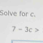 Solve for c.
7-3c>