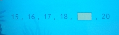 15, 16, 17, 18, □ , 20