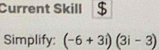 Current Skill 
Simplify: (-6+3i)(3i-3)