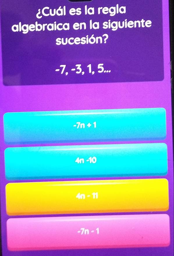 ¿Cuál es la regla
algebraica en la siguiente
sucesión?
-7, -3, 1, 5...
-7n+1
4n-10
4n-11
-7n-1
