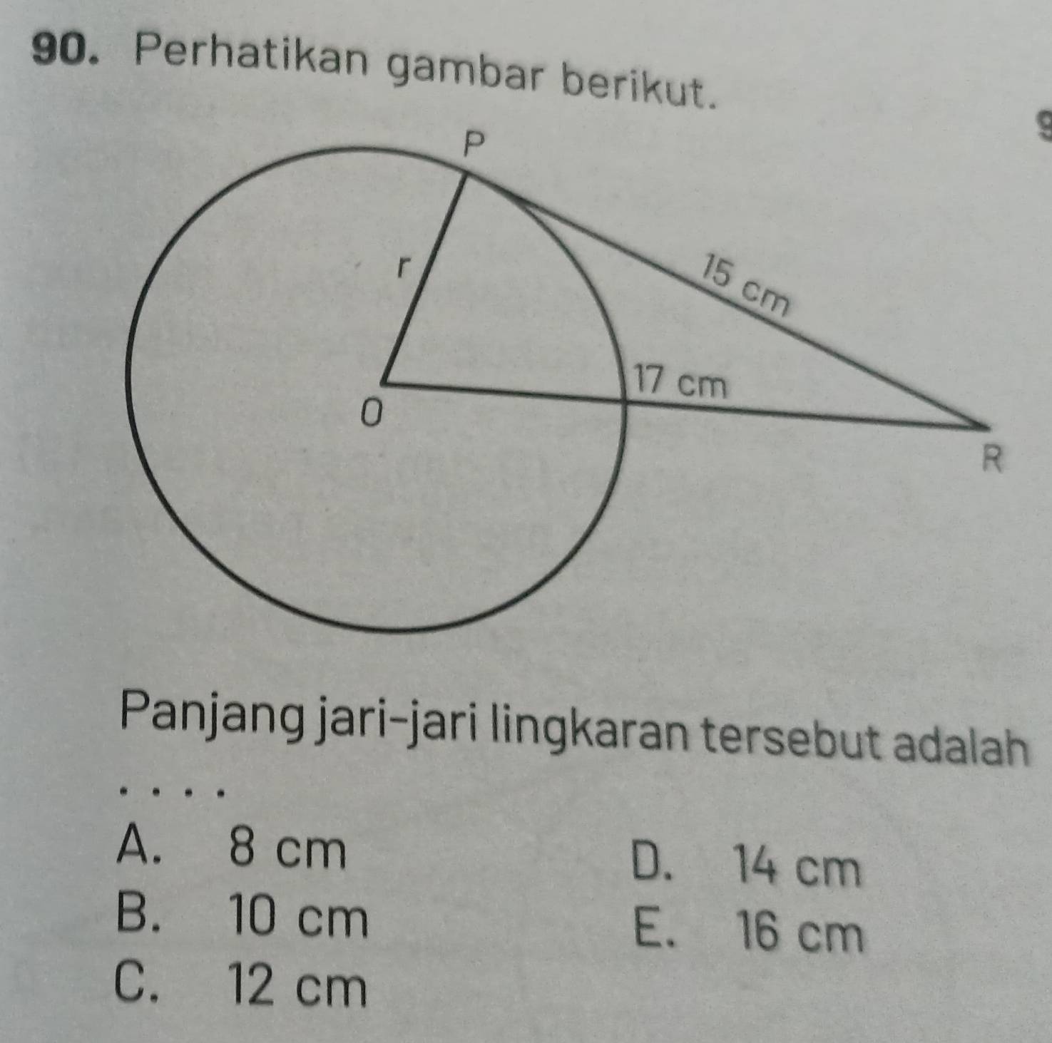 Perhatikan gambar berikut.
Panjang jari-jari lingkaran tersebut adalah
A. 8 cm D. 14 cm
B. 10 cm E. 16 cm
C. 12 cm