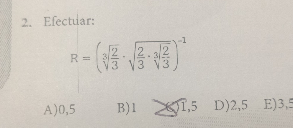 Efectuar:
R=(sqrt[3](frac 2)3· sqrt(frac 2)3· sqrt[3](frac 2)3)^-1
A) 0,5 B) 1 1,5 D) 2,5 E) 3,5