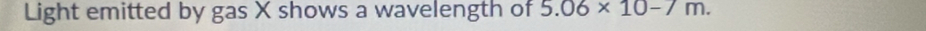 Light emitted by gas X shows a wavelength of 5.06* 10-7m.