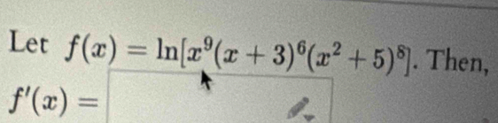 Let f(x)=ln [x^9(x+3)^6(x^2+5)^8]. Then,
f'(x)=□°