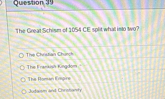 The Great Schism of 1054 CE split what into two?
The Christian Church
The Frankish Kingdom
The Roman Empire
Judaism and Christianity