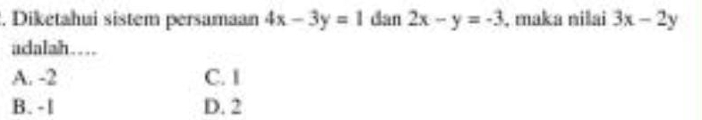 Diketahui sistem persamaan 4x-3y=1 dan 2x-y=-3 , maka nilai 3x-2y
adalah…
A. -2 C. I
B. - l D. 2