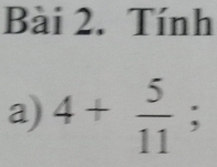 Tính 
a) 4+ 5/11 ;