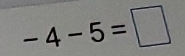 -4-5=□