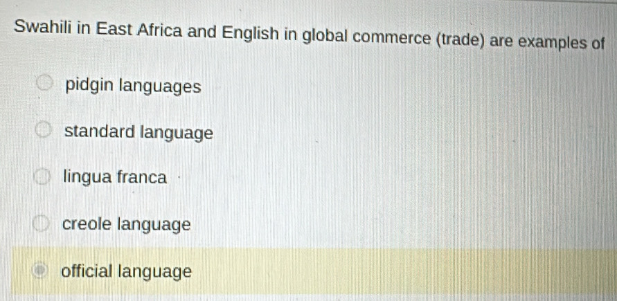 Swahili in East Africa and English in global commerce (trade) are examples of
pidgin languages
standard language
lingua franca ·
creole language
official language