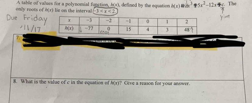 A table of values for a polynomial function, h(x) , defined by the equation h(x)equiv dx^3 85x^2-12x+c. The
only roots of h(x) lie on the interval -3
7.
8. What is the value of c in the equation of h(x) ? Give a reason for your answer.