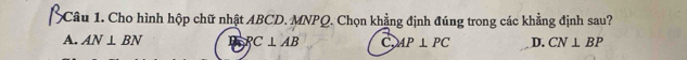 Cho hình hộp chữ nhật ABCD. MNPQ. Chọn khẳng định đúng trong các khẳng định sau?
A. AN⊥ BN RC⊥ AB C AP⊥ PC D. CN⊥ BP