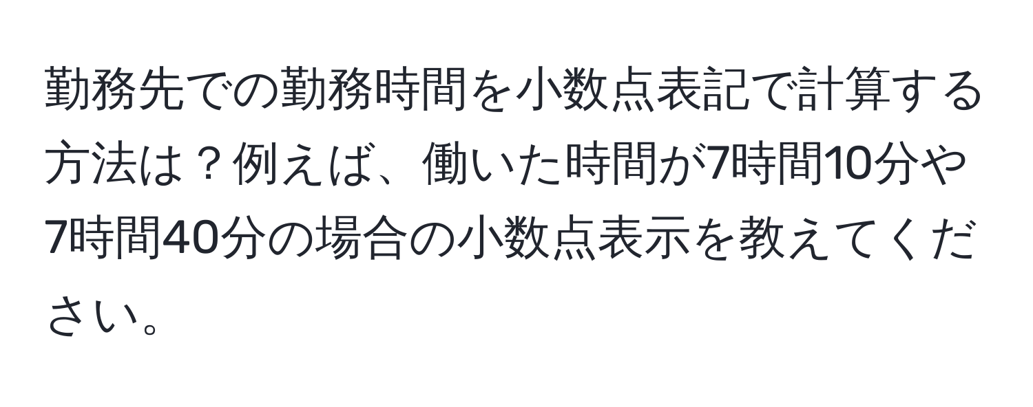 勤務先での勤務時間を小数点表記で計算する方法は？例えば、働いた時間が7時間10分や7時間40分の場合の小数点表示を教えてください。