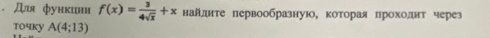 Для функини f(x)= 3/4sqrt(x) +x найлнτе первообразную, которая прохолит через 
toчky A(4;13)