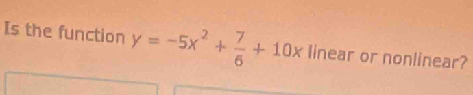 Is the function y=-5x^2+ 7/6 +10x linear or nonlinear?