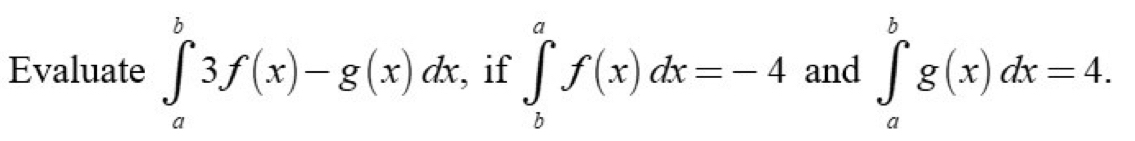 Evaluate ∈tlimits _a^b3f(x)-g(x)dx , if ∈tlimits _b^af(x)dx=-4 and ∈tlimits _a^bg(x)dx=4.