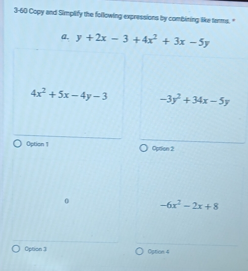 3-60 Copy and Simplify the following expressions by combining like terms. "
a. y+2x-3+4x^2+3x-5y
4x^2+5x-4y-3
-3y^2+34x-5y
Optian 1 Option 2
0
-6x^2-2x+8
Option 3 Option 4