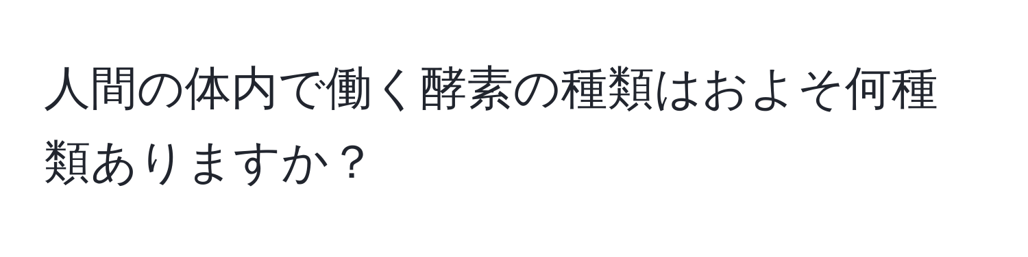 人間の体内で働く酵素の種類はおよそ何種類ありますか？