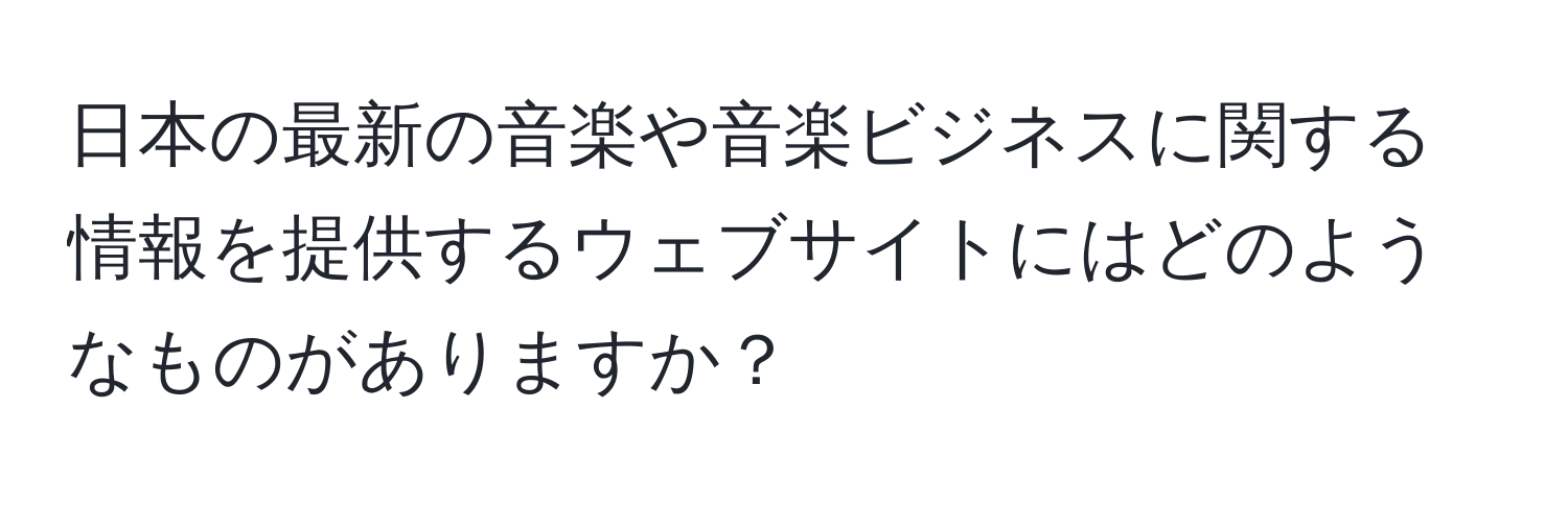 日本の最新の音楽や音楽ビジネスに関する情報を提供するウェブサイトにはどのようなものがありますか？