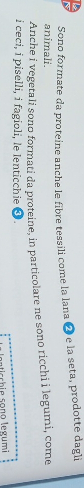 Sono formate da proteine anche le fibre tessili come la lana ❷ e la seta, prodotte dagli 
animali. 
Anche i vegetali sono formati da proteine, in particolare ne sono ricchi i legumi, come 
i ceci, i piselli, i fagioli, le lenticchie ❸. 
an tic ch ie sono legumi