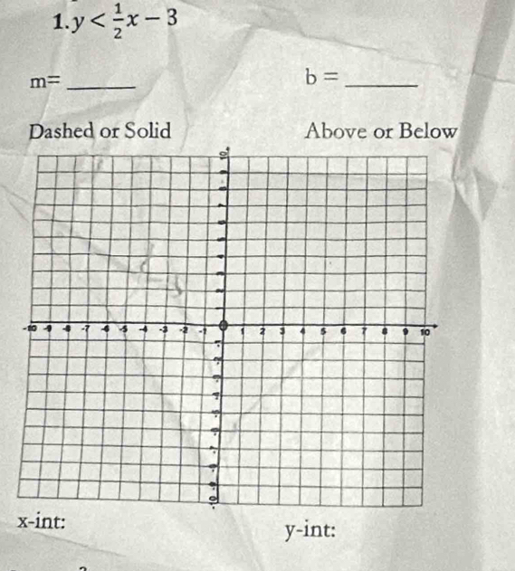 y
m= _
b= _ 
Dashed or Solid Above or Below
x -int:
y -int: