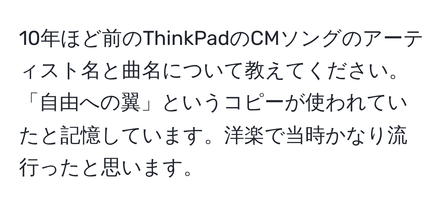 10年ほど前のThinkPadのCMソングのアーティスト名と曲名について教えてください。「自由への翼」というコピーが使われていたと記憶しています。洋楽で当時かなり流行ったと思います。