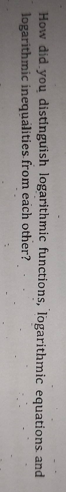 How did you distinguish logarithmic functions, logarithmic equations and 
logarithmic inequalities from each other?